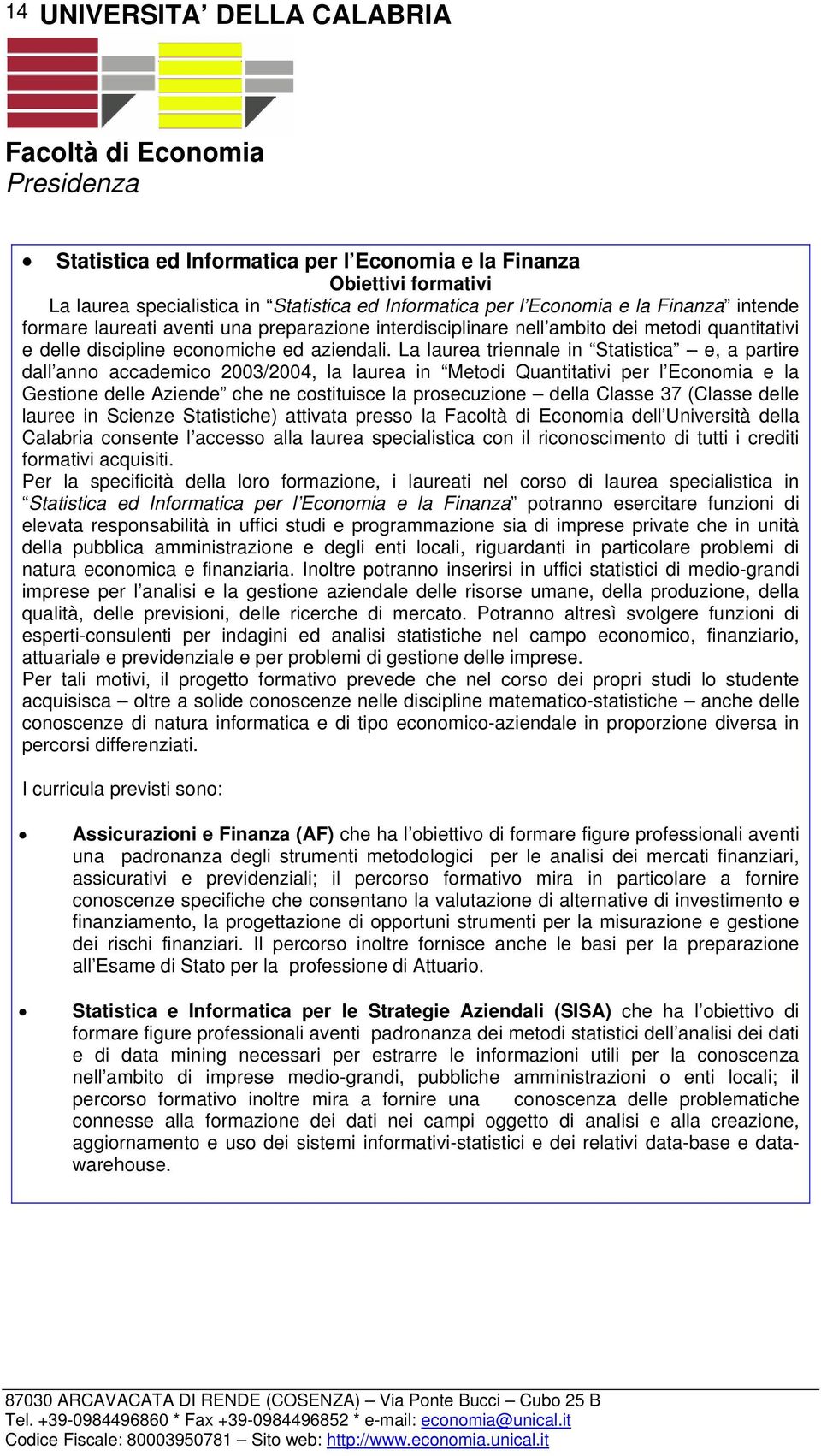 La laurea triennale in Statistica e, a partire dall anno accademico 2003/2004, la laurea in Metodi Quantitativi per l Economia e la Gestione delle Aziende che ne costituisce la prosecuzione della