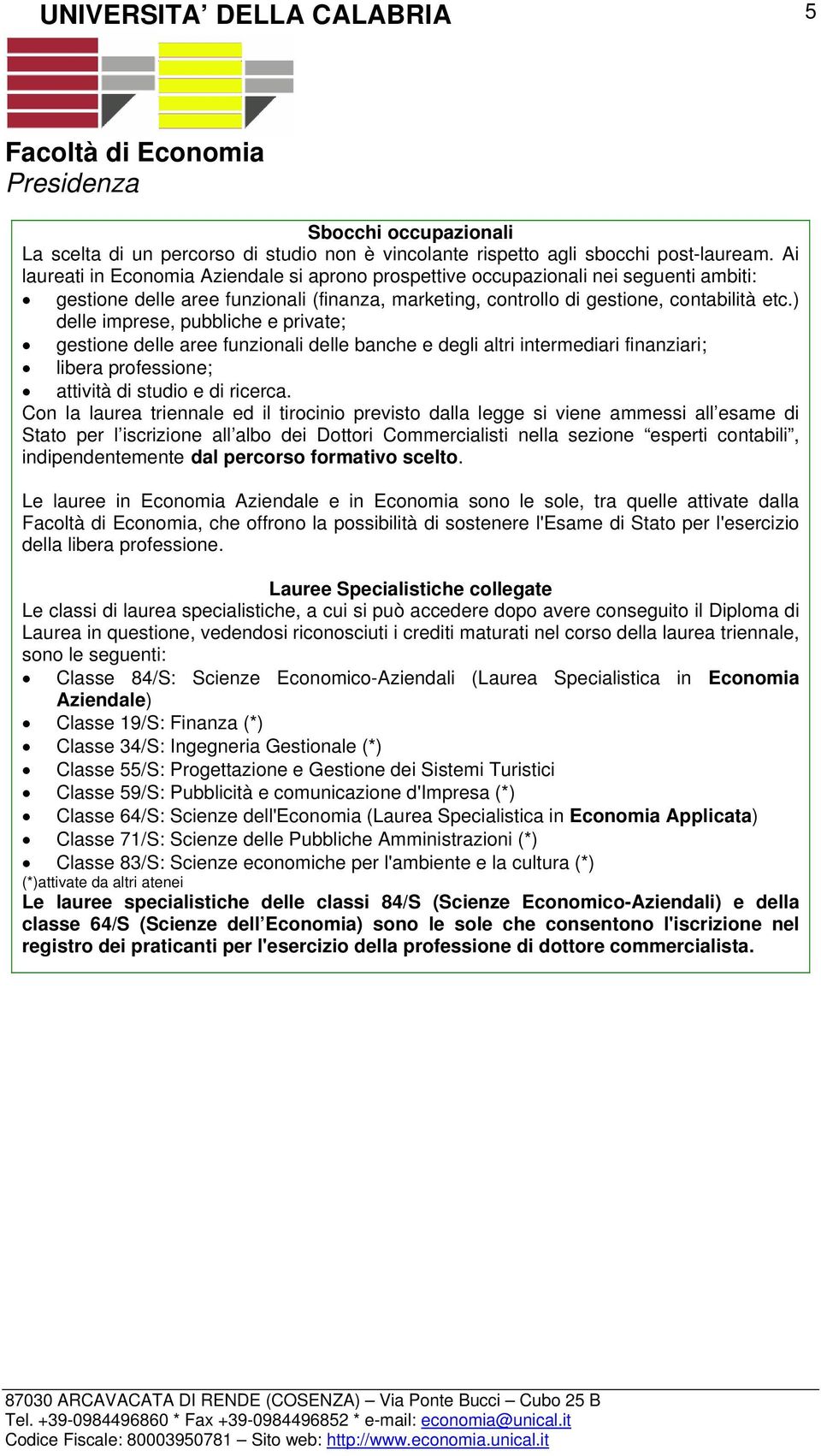 ) delle imprese, pubbliche e private; gestione delle aree funzionali delle banche e degli altri intermediari finanziari; libera professione; attività di studio e di ricerca.