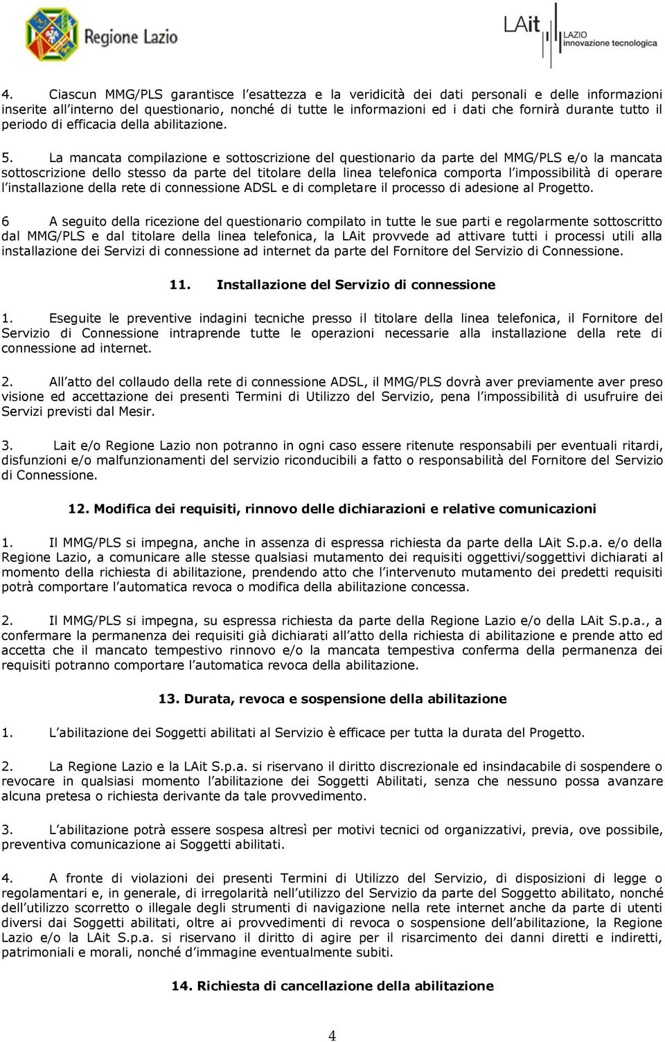 La mancata compilazione e sottoscrizione del questionario da parte del MMG/PLS e/o la mancata sottoscrizione dello stesso da parte del titolare della linea telefonica comporta l impossibilità di