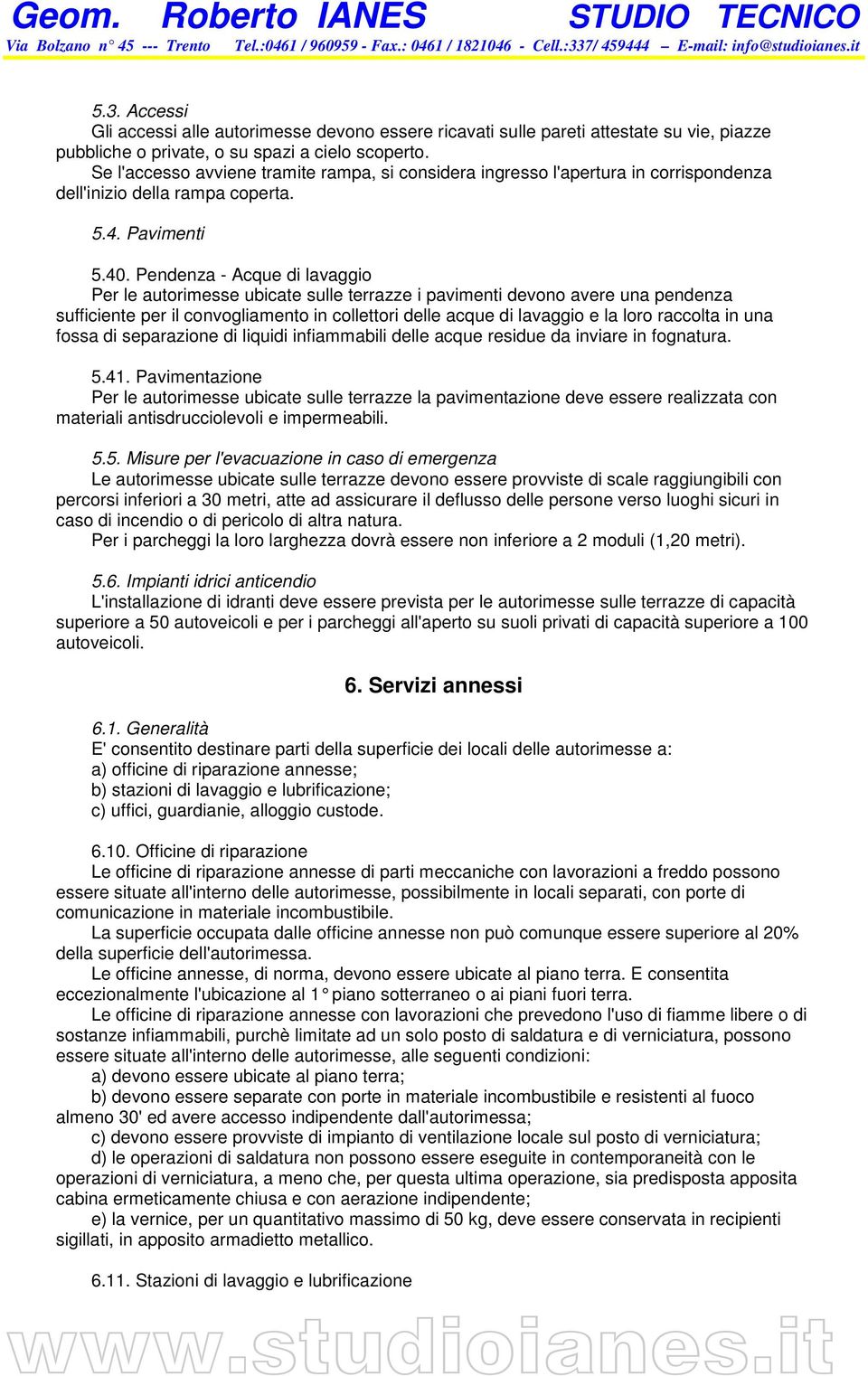 Pendenza - Acque di lavaggio Per le autorimesse ubicate sulle terrazze i pavimenti devono avere una pendenza sufficiente per il convogliamento in collettori delle acque di lavaggio e la loro raccolta