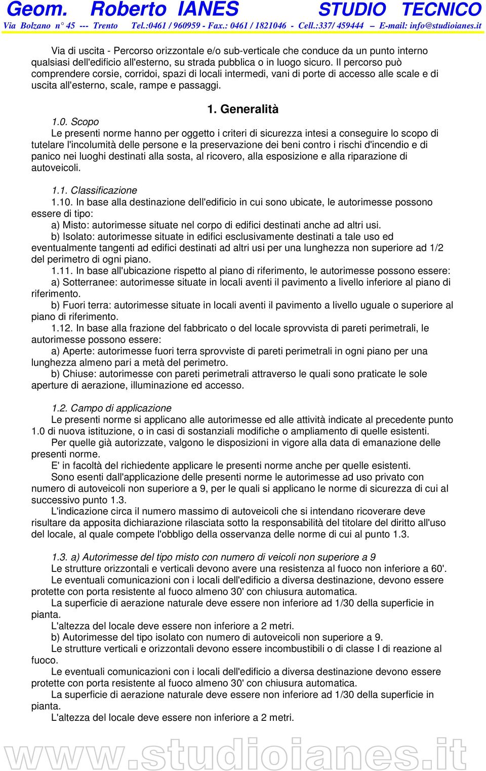 Scopo Le presenti norme hanno per oggetto i criteri di sicurezza intesi a conseguire lo scopo di tutelare l'incolumità delle persone e la preservazione dei beni contro i rischi d'incendio e di panico