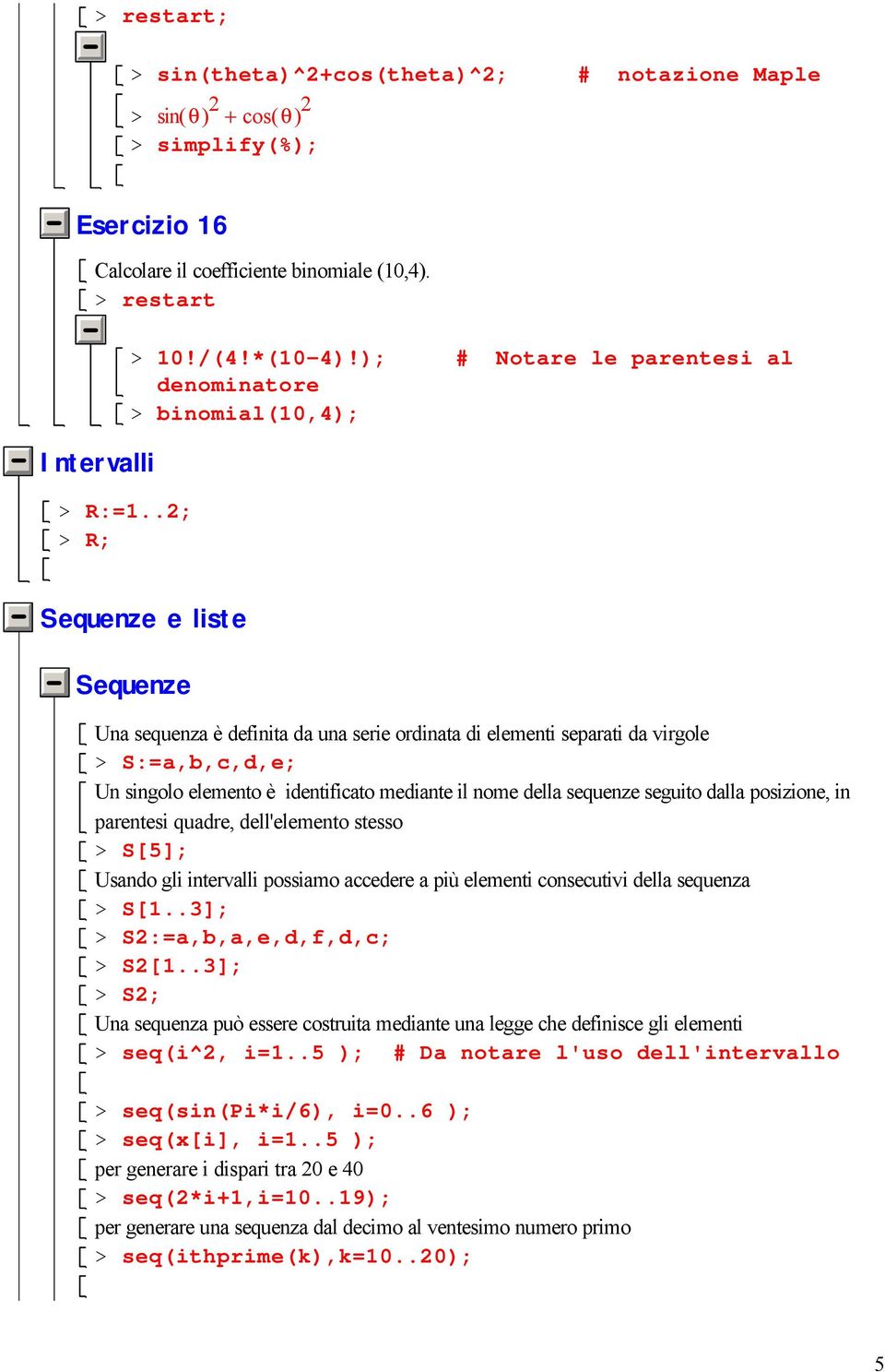 è identificato mediante il nome della sequenze seguito dalla posizione, in parentesi quadre, dell'elemento stesso > S[5]; Usando gli intervalli possiamo accedere a più elementi consecutivi della