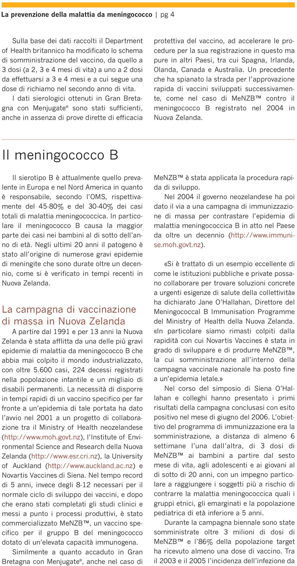 I dati sierologici ottenuti in Gran Bretagna con Menjugate sono stati sufficienti, anche in assenza di prove dirette di efficacia protettiva del vaccino, ad accelerare le procedure per la sua