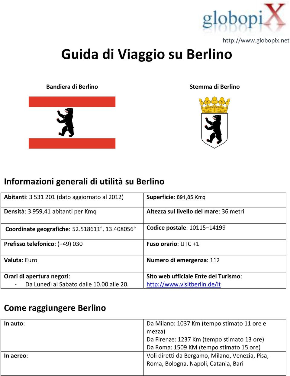 408056 Codice postale: 10115 14199 Prefisso telefonico: (+49) 030 Fuso orario: UTC +1 Valuta: Euro Numero di emergenza: 112 Orari di apertura negozi: - Da Lunedì al Sabato dalle 10.00 alle 20.