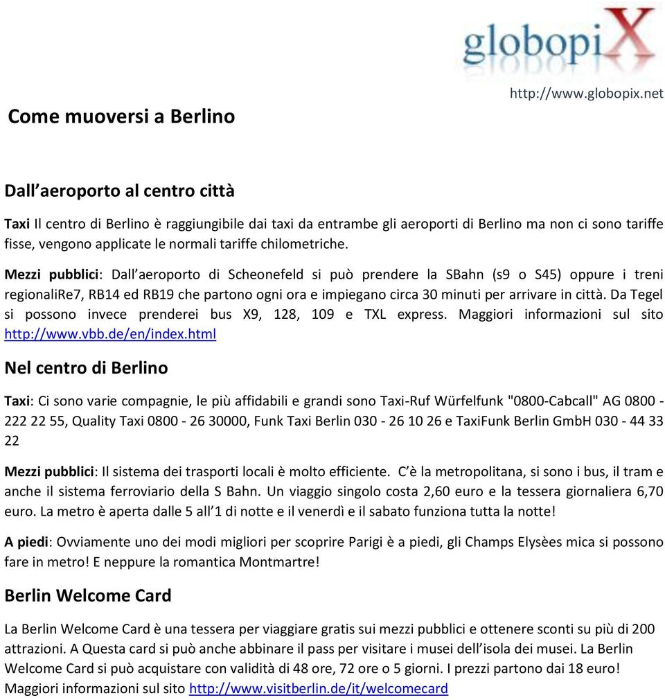 Mezzi pubblici: Dall aeroporto di Scheonefeld si può prendere la SBahn (s9 o S45) oppure i treni regionalire7, RB14 ed RB19 che partono ogni ora e impiegano circa 30 minuti per arrivare in città.