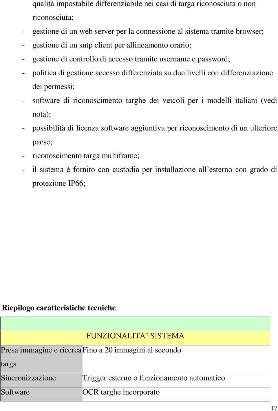 riconoscimento targhe dei veicoli per i modelli italiani (vedi nota); - possibilità di licenza software aggiuntiva per riconoscimento di un ulteriore paese; - riconoscimento targa multiframe; - il