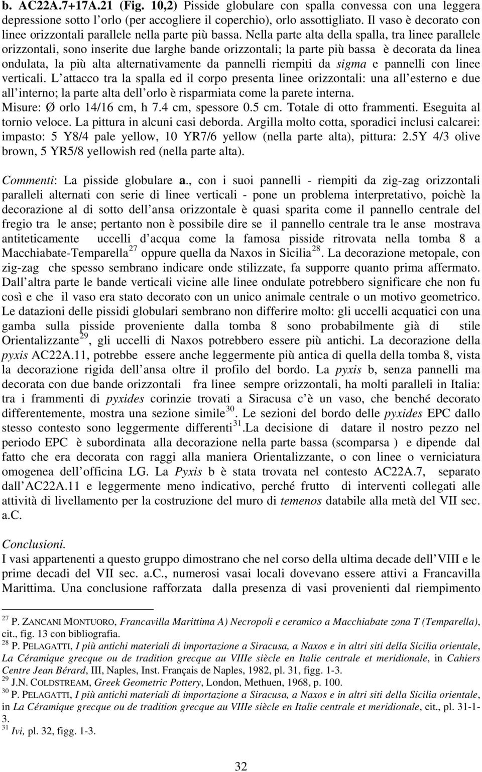 Nella parte alta della spalla, tra linee parallele orizzontali, sono inserite due larghe bande orizzontali; la parte più bassa è decorata da linea ondulata, la più alta alternativamente da pannelli