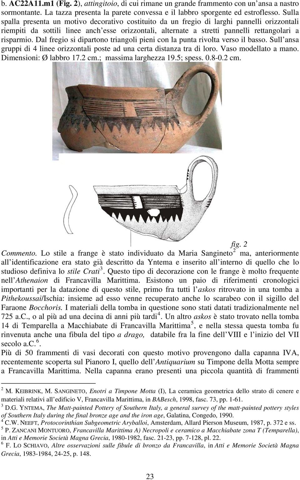 risparmio. Dal fregio si dipartono triangoli pieni con la punta rivolta verso il basso. Sull ansa gruppi di 4 linee orizzontali poste ad una certa distanza tra di loro. Vaso modellato a mano.