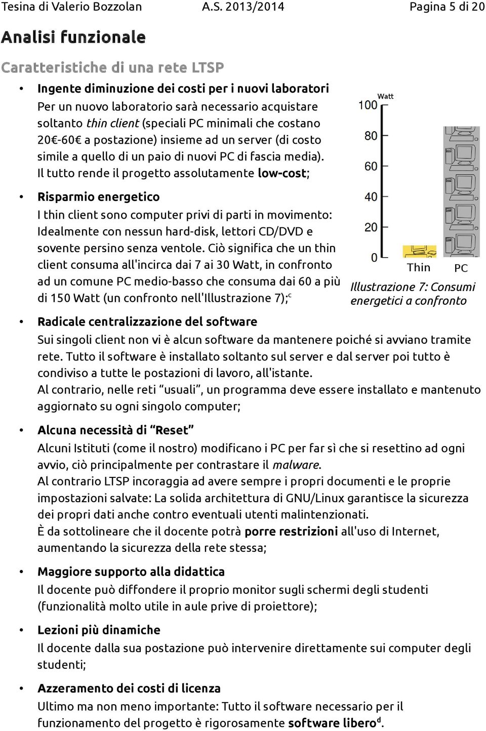 Il tutto rende il progetto assolutamente low-cost; Risparmio energetico I thin client sono computer privi di parti in movimento: Idealmente con nessun hard-disk, lettori CD/DVD e sovente persino