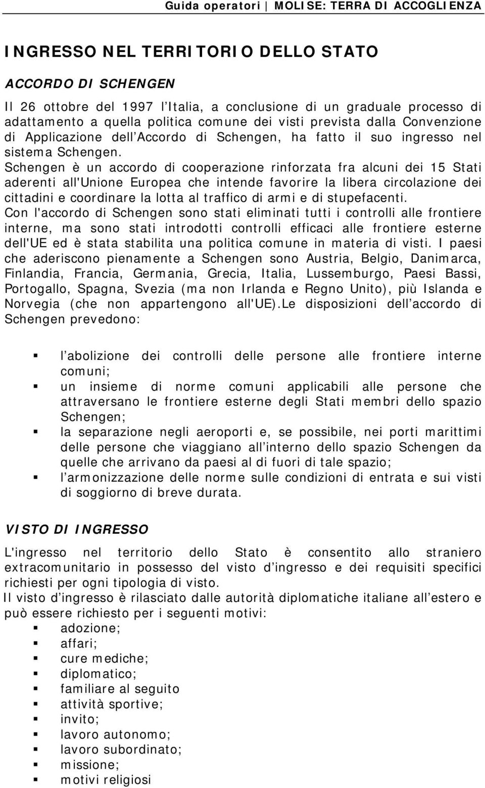 Schengen è un accordo di cooperazione rinforzata fra alcuni dei 15 Stati aderenti all'unione Europea che intende favorire la libera circolazione dei cittadini e coordinare la lotta al traffico di