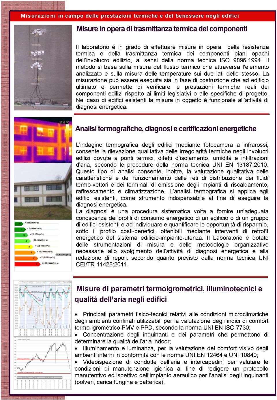 Il metodo si basa sulla misura del flusso termico che attraversa l elemento analizzato e sulla misura delle temperature sui due lati dello stesso.