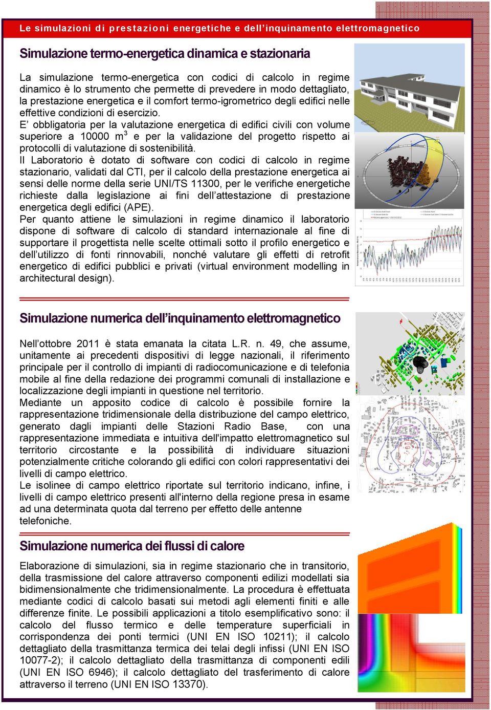 E obbligatoria per la valutazione energetica di edifici civili con volume superiore a 10000 m 3 e per la validazione del progetto rispetto ai protocolli di valutazione di sostenibilità.