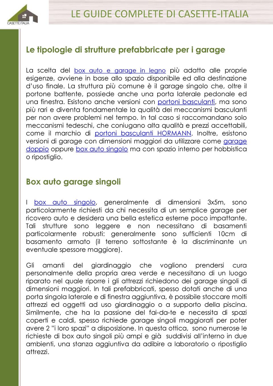 Esistono anche versioni con portoni basculanti, ma sono più rari e diventa fondamentale la qualità dei meccanismi basculanti per non avere problemi nel tempo.