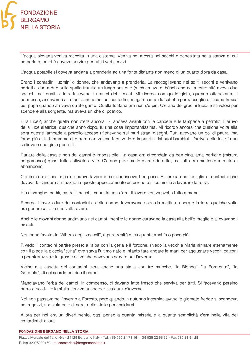 La raccoglievano nei soliti secchi e venivano portati a due a due sulle spalle tramite un lungo bastone (si chiamava ol bàsol) che nella estremità aveva due spacchi nei quali si introducevano i