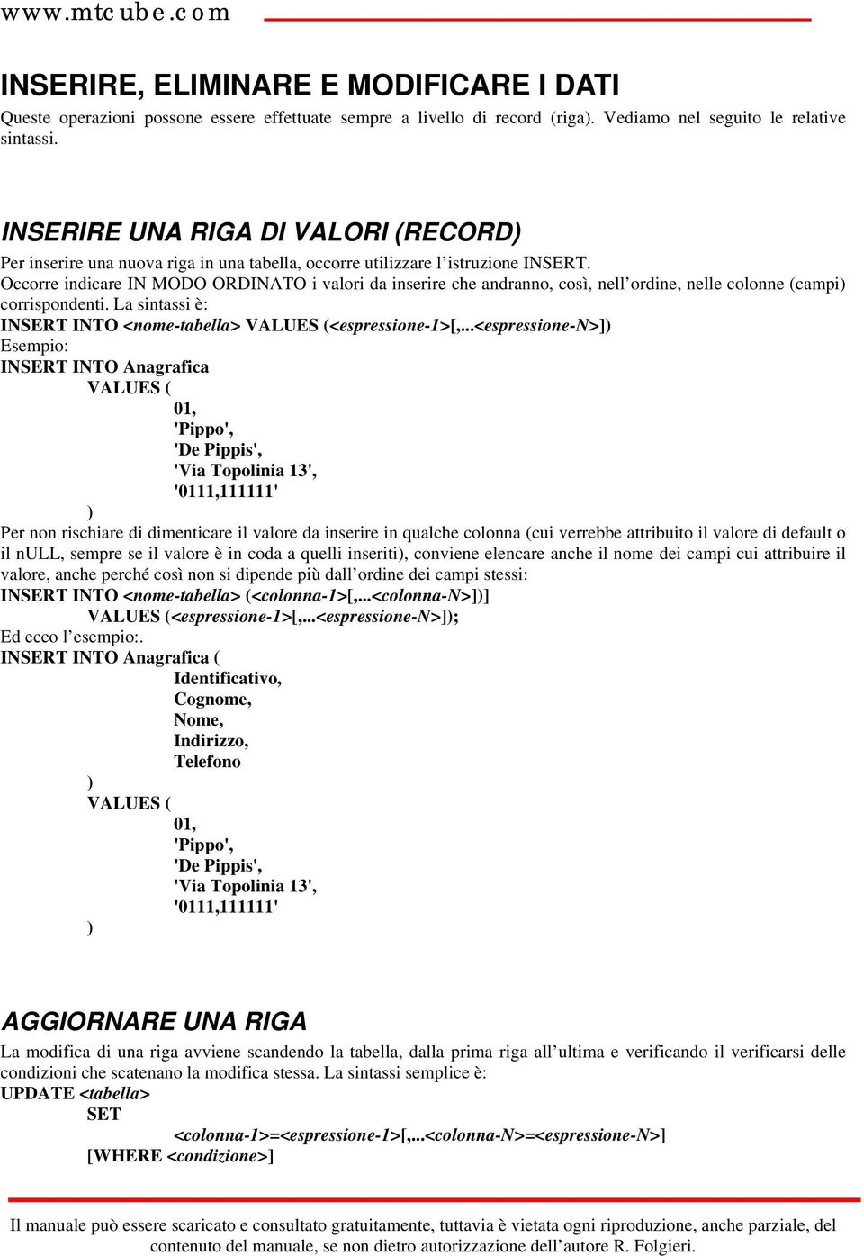 Occorre indicare IN MODO ORDINATO i valori da inserire che andranno, così, nell ordine, nelle colonne (campi corrispondenti. La sintassi è: INSERT INTO <nome-tabella> VALUES (<espressione-1>[,.