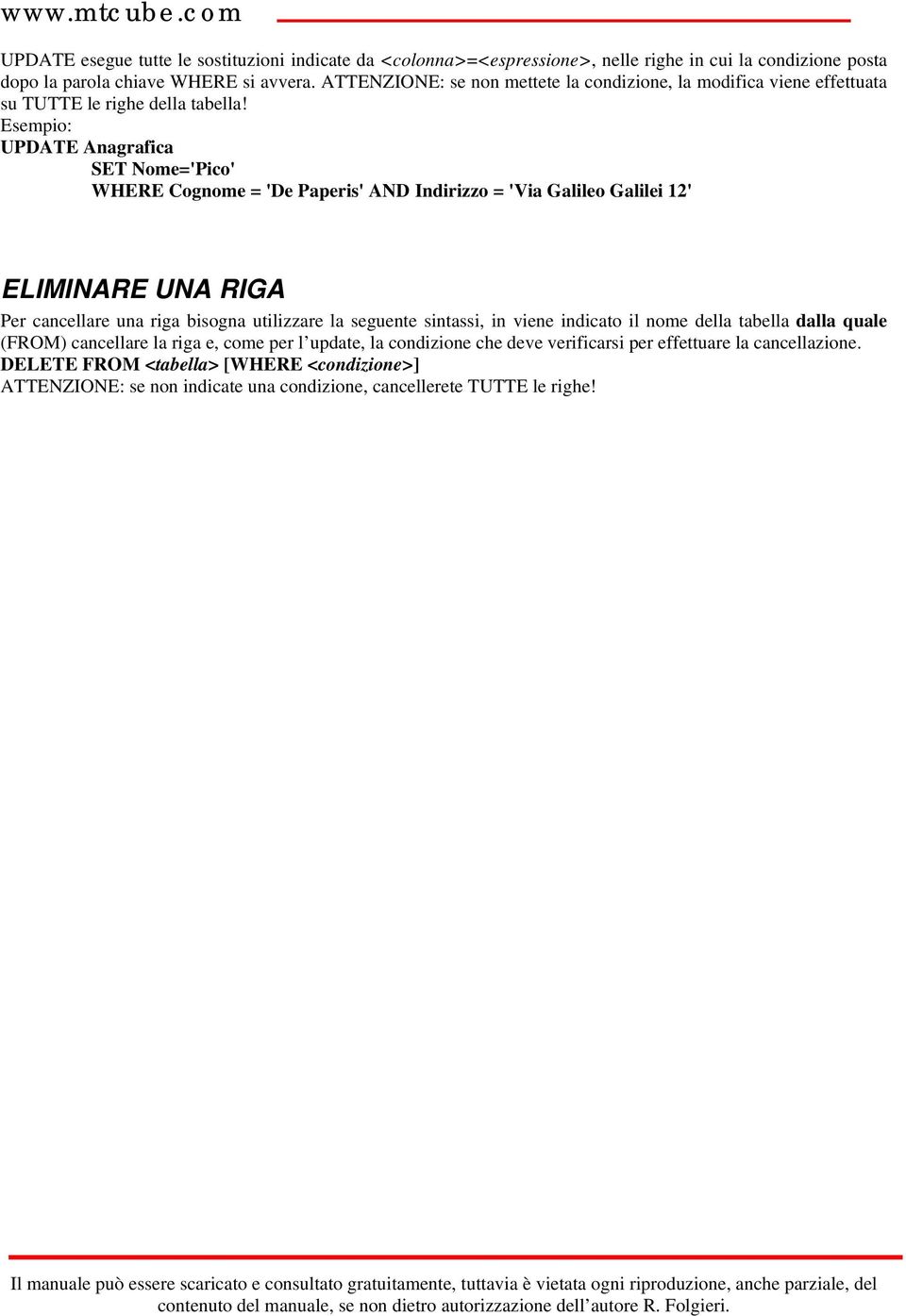 Esempio: UPDATE Anagrafica SET Nome='Pico' WHERE Cognome = 'De Paperis' AND Indirizzo = 'Via Galileo Galilei 12' ELIMINARE UNA RIGA Per cancellare una riga bisogna utilizzare la