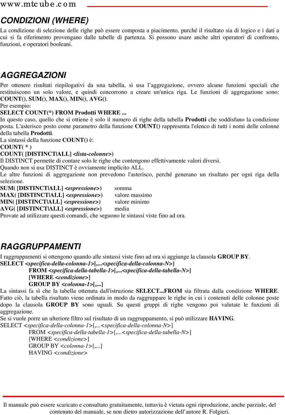 AGGREGAZIONI Per ottenere risultati riepilogativi da una tabella, si usa l aggregazione, ovvero alcune funzioni speciali che restituiscono un solo valore, e quindi concorrono a creare un'unica riga.