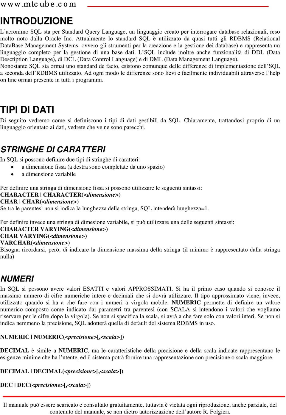 completo per la gestione di una base dati. L SQL include inoltre anche funzionalità di DDL (Data Desctiption Language, di DCL (Data Control Language e di DML (Data Management Language.