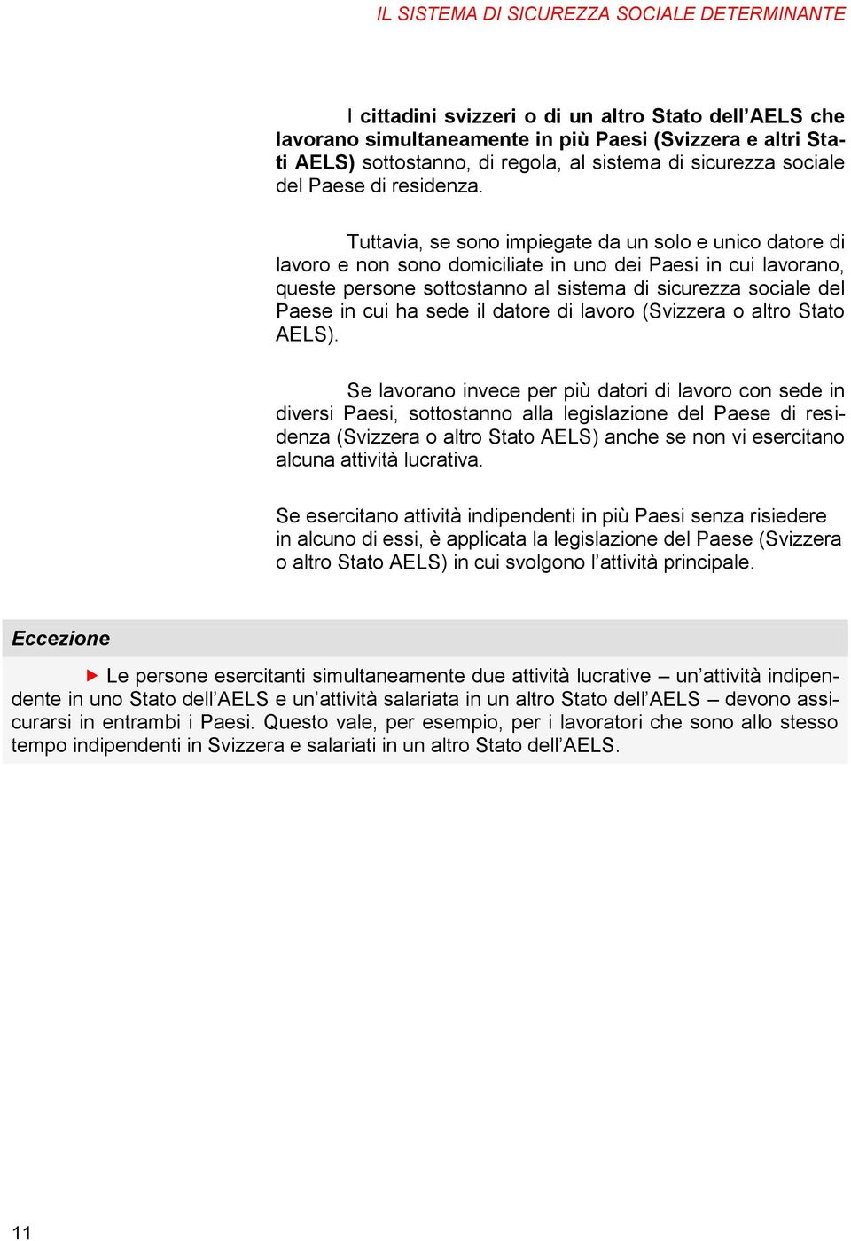 Tuttavia, se sono impiegate da un solo e unico datore di lavoro e non sono domiciliate in uno dei Paesi in cui lavorano, queste persone sottostanno al sistema di sicurezza sociale del Paese in cui ha