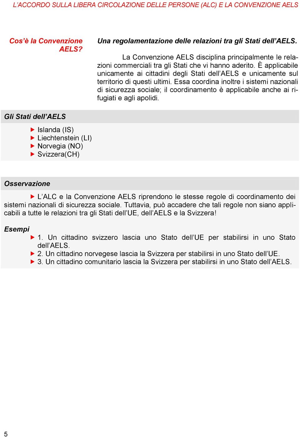 È applicabile unicamente ai cittadini degli Stati dell AELS e unicamente sul territorio di questi ultimi.