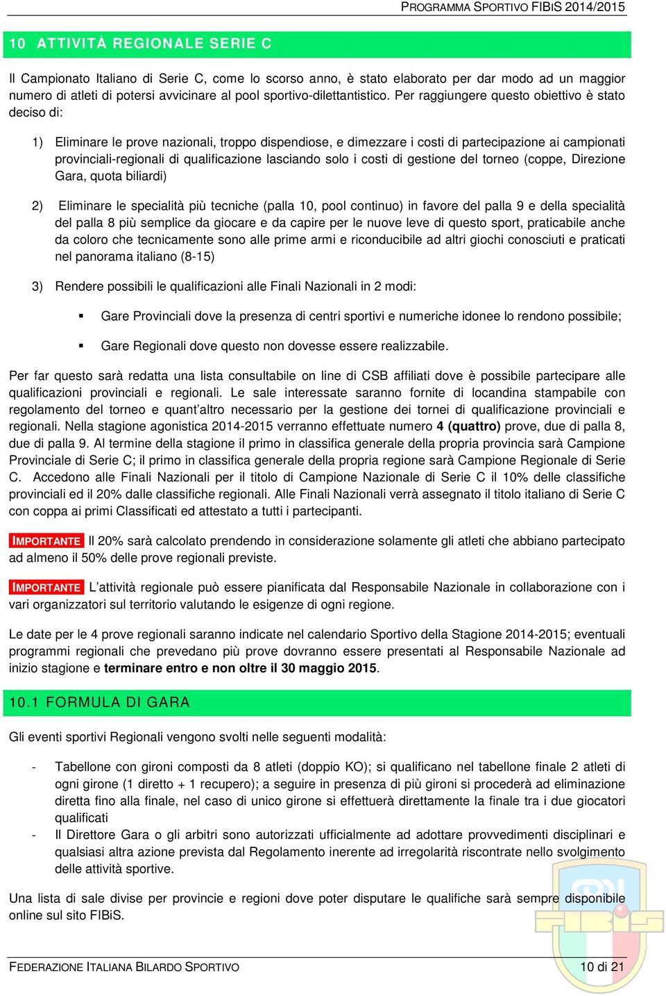 Per raggiungere questo obiettivo è stato deciso di: 1) Eliminare le prove nazionali, troppo dispendiose, e dimezzare i costi di partecipazione ai campionati provinciali-regionali di qualificazione