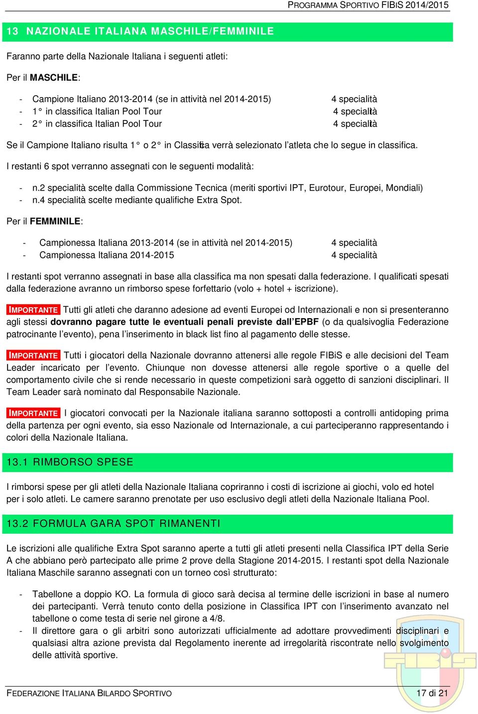 I restanti 6 spot verranno assegnati con le seguenti modalità: - n.2 specialità scelte dalla Commissione Tecnica (meriti sportivi IPT, Eurotour, Europei, Mondiali) - n.