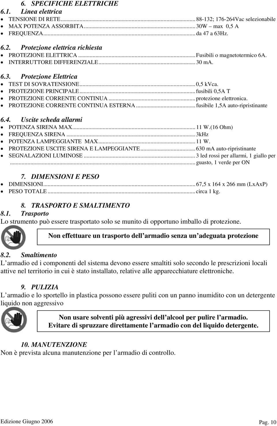 .. protezione elettronica. PROTEZIONE CORRENTE CONTINUA ESTERNA... fusibile 1,5A auto-ripristinante 6.4. Uscite scheda allarmi POTENZA SIRENA MAX... 11 W.(16 Ohm) FREQUENZA SIRENA.