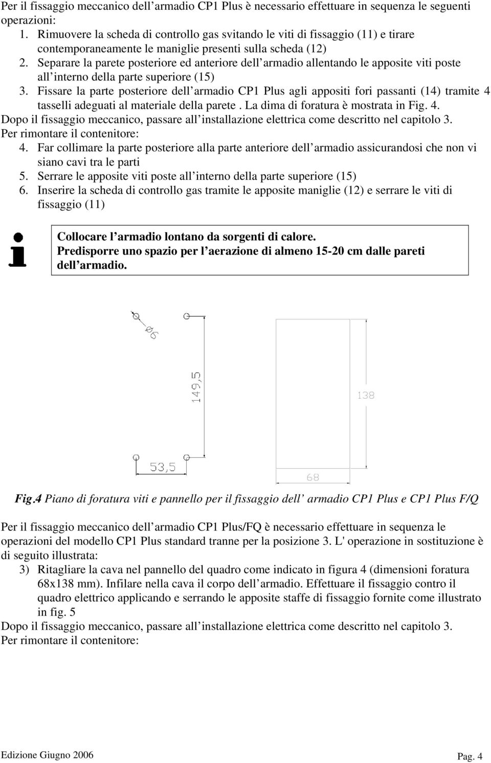 Separare la parete posteriore ed anteriore dell armadio allentando le apposite viti poste all interno della parte superiore (15) 3.