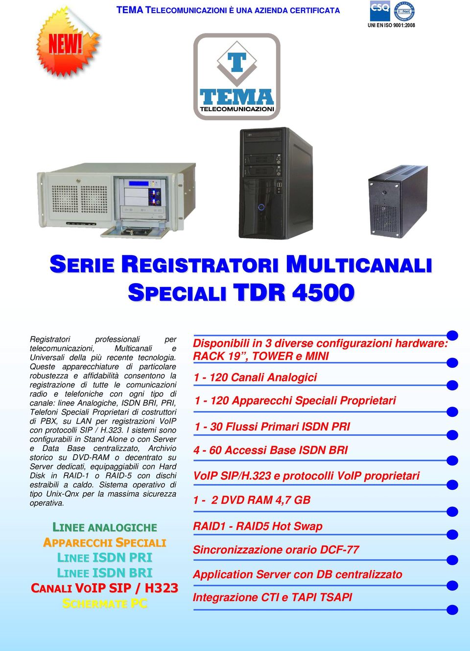 Queste apparecchiature di particolare robustezza e affidabilità consentono la registrazione di tutte le comunicazioni radio e telefoniche con ogni tipo di canale: linee Analogiche, ISDN BRI, PRI,