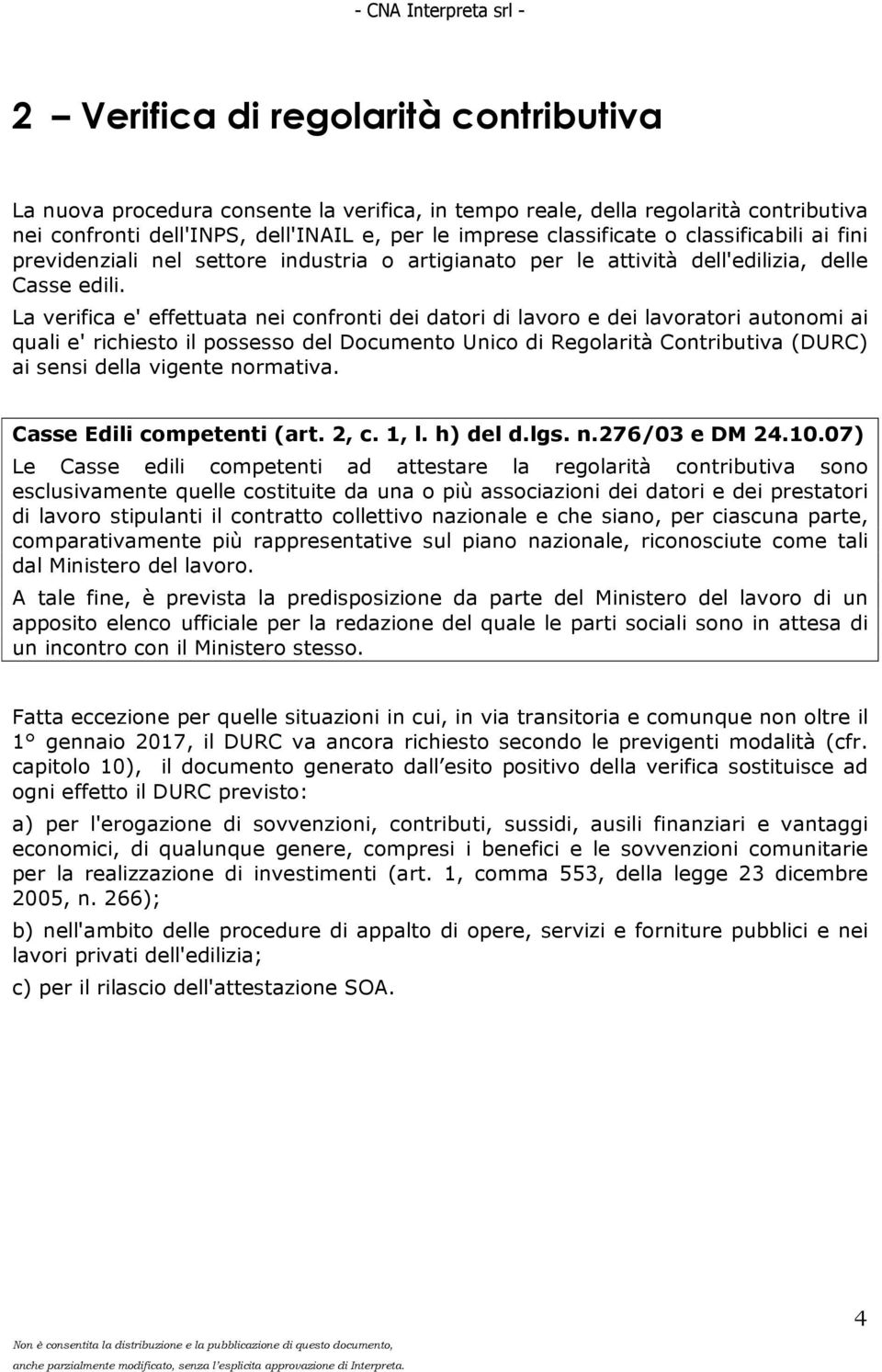 La verifica e' effettuata nei confronti dei datori di lavoro e dei lavoratori autonomi ai quali e' richiesto il possesso del Documento Unico di Regolarità Contributiva (DURC) ai sensi della vigente