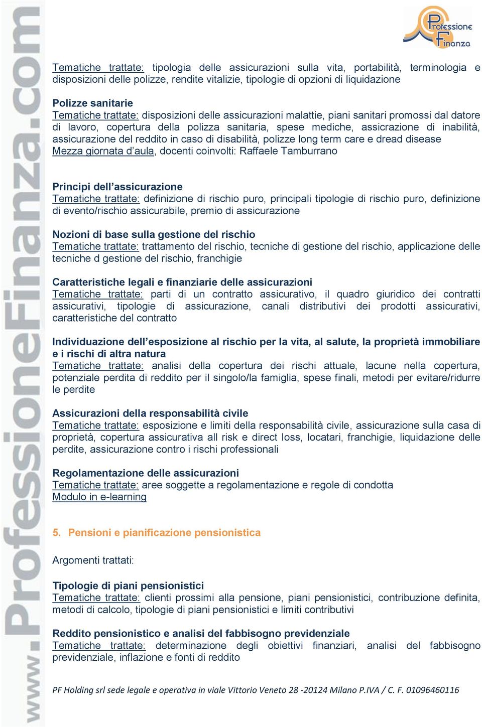 del reddito in caso di disabilità, polizze long term care e dread disease Mezza giornata d aula, docenti coinvolti: Raffaele Tamburrano Principi dell assicurazione Tematiche trattate: definizione di