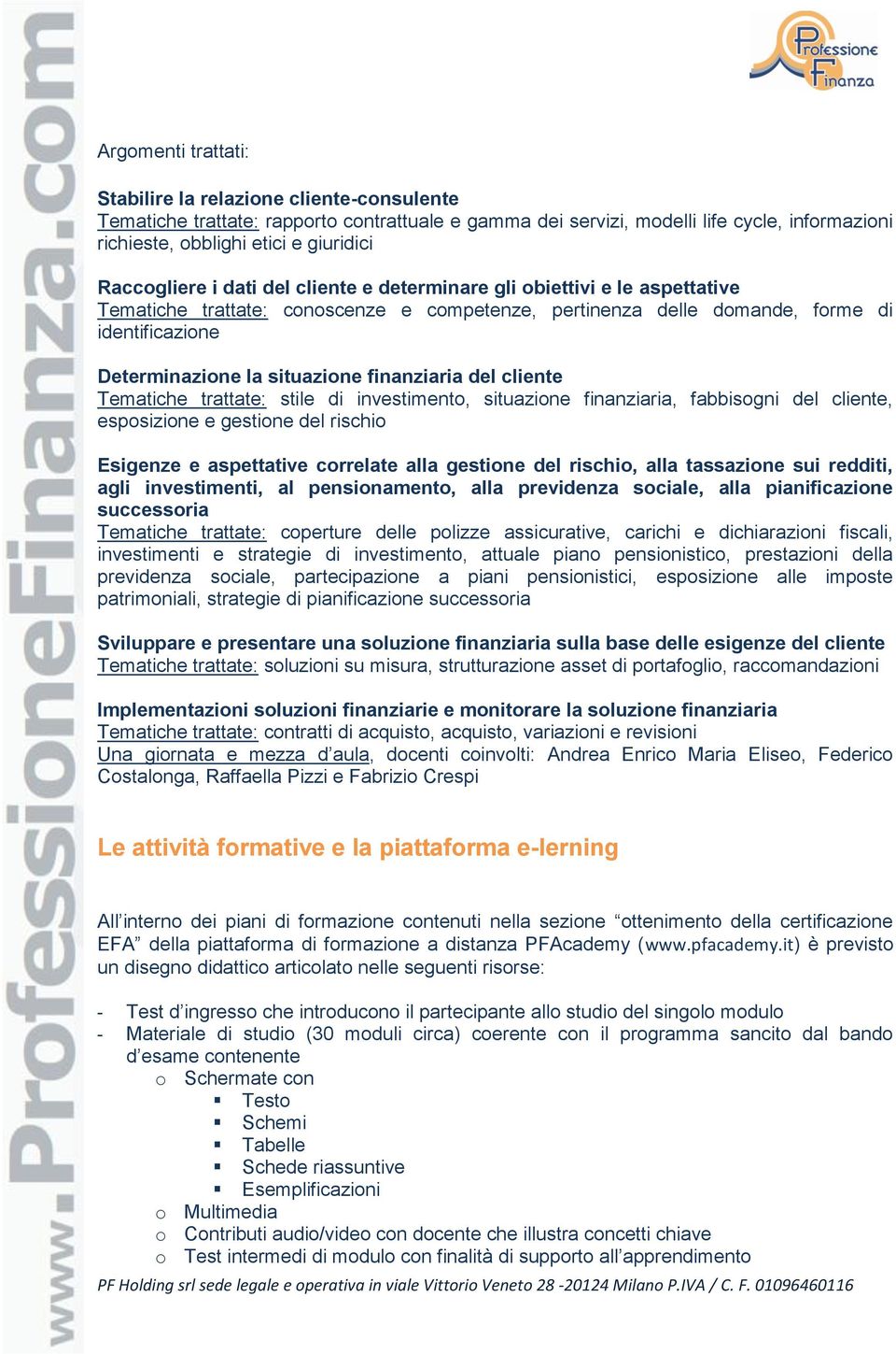 cliente Tematiche trattate: stile di investimento, situazione finanziaria, fabbisogni del cliente, esposizione e gestione del rischio Esigenze e aspettative correlate alla gestione del rischio, alla