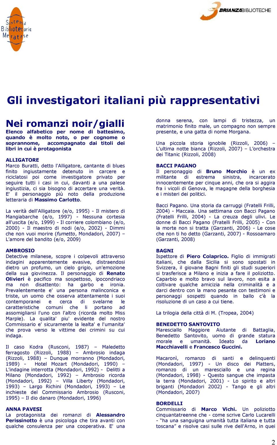 cui, davanti a una palese ingiustizia, ci sia bisogno di accertare una verità. E' il personaggio più noto della produzione letteraria di Massimo Carlotto.