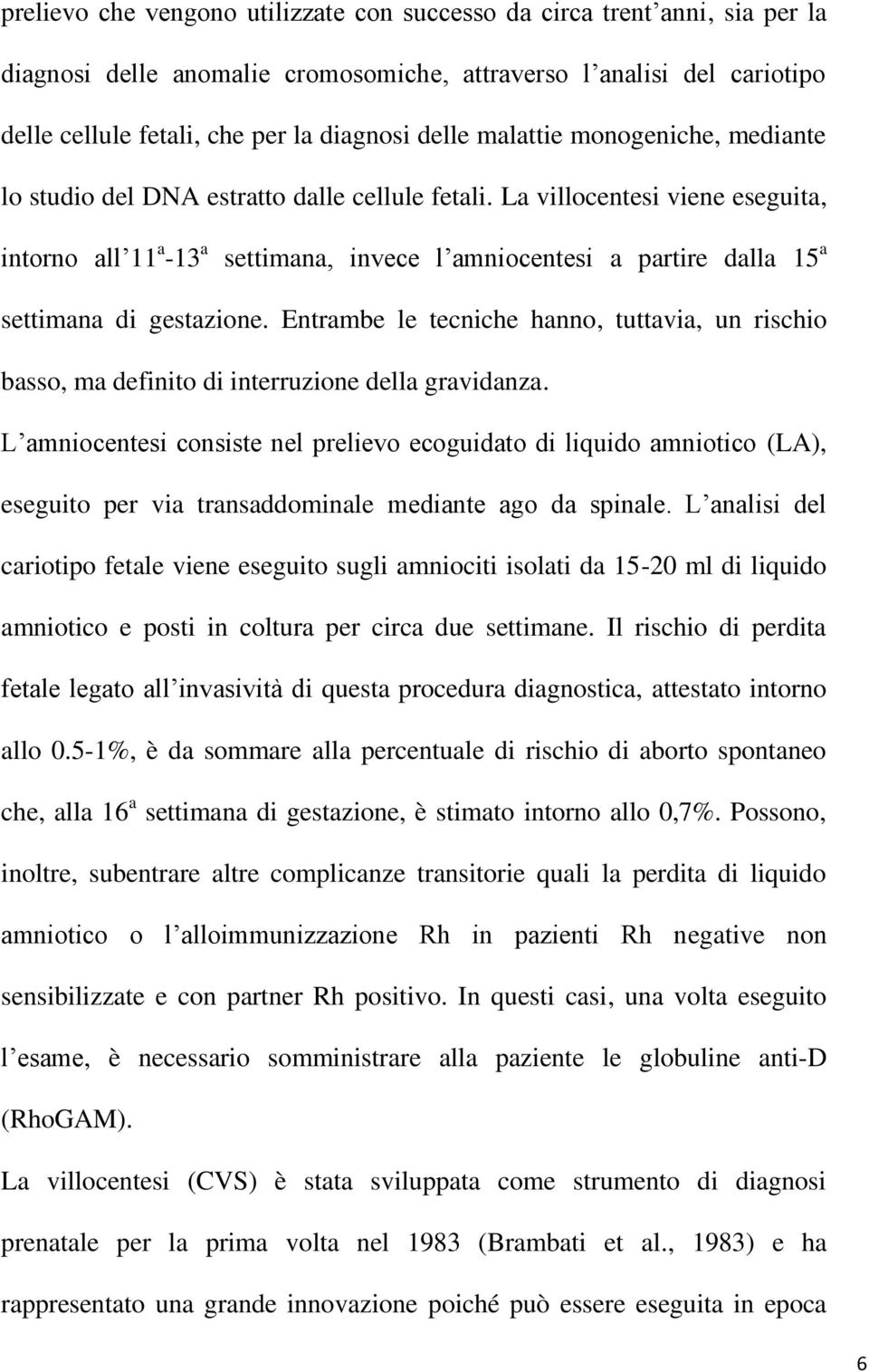 La villocentesi viene eseguita, intorno all 11 a -13 a settimana, invece l amniocentesi a partire dalla 15 a settimana di gestazione.