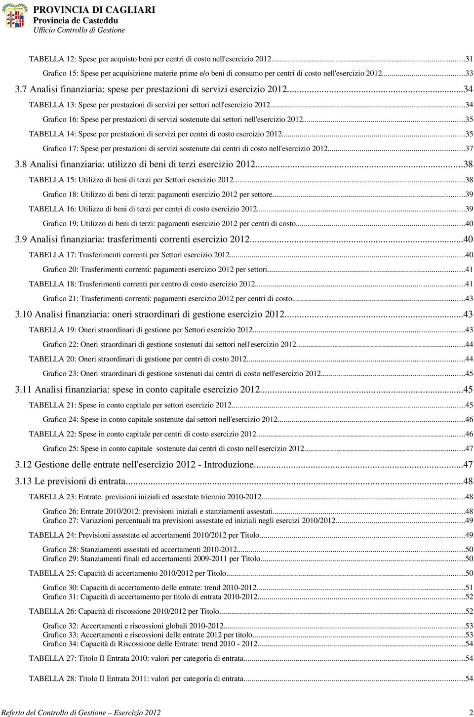 ..34 TABELLA 13: Spese per prestazioni di servizi per settori nell'esercizio 2012...34 Grafico 16: Spese per prestazioni di servizi sostenute dai settori nell'esercizio 2012.