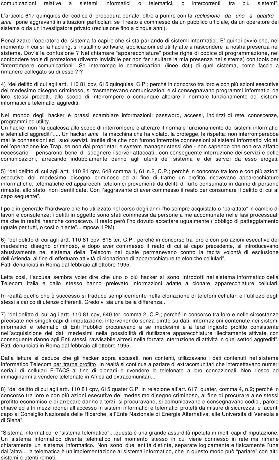 ufficiale, da un operatore del sistema o da un investigatore privato (reclusione fino a cinque anni). Penalizzare l operatore del sistema fa capire che si sta parlando di sistemi informatici.