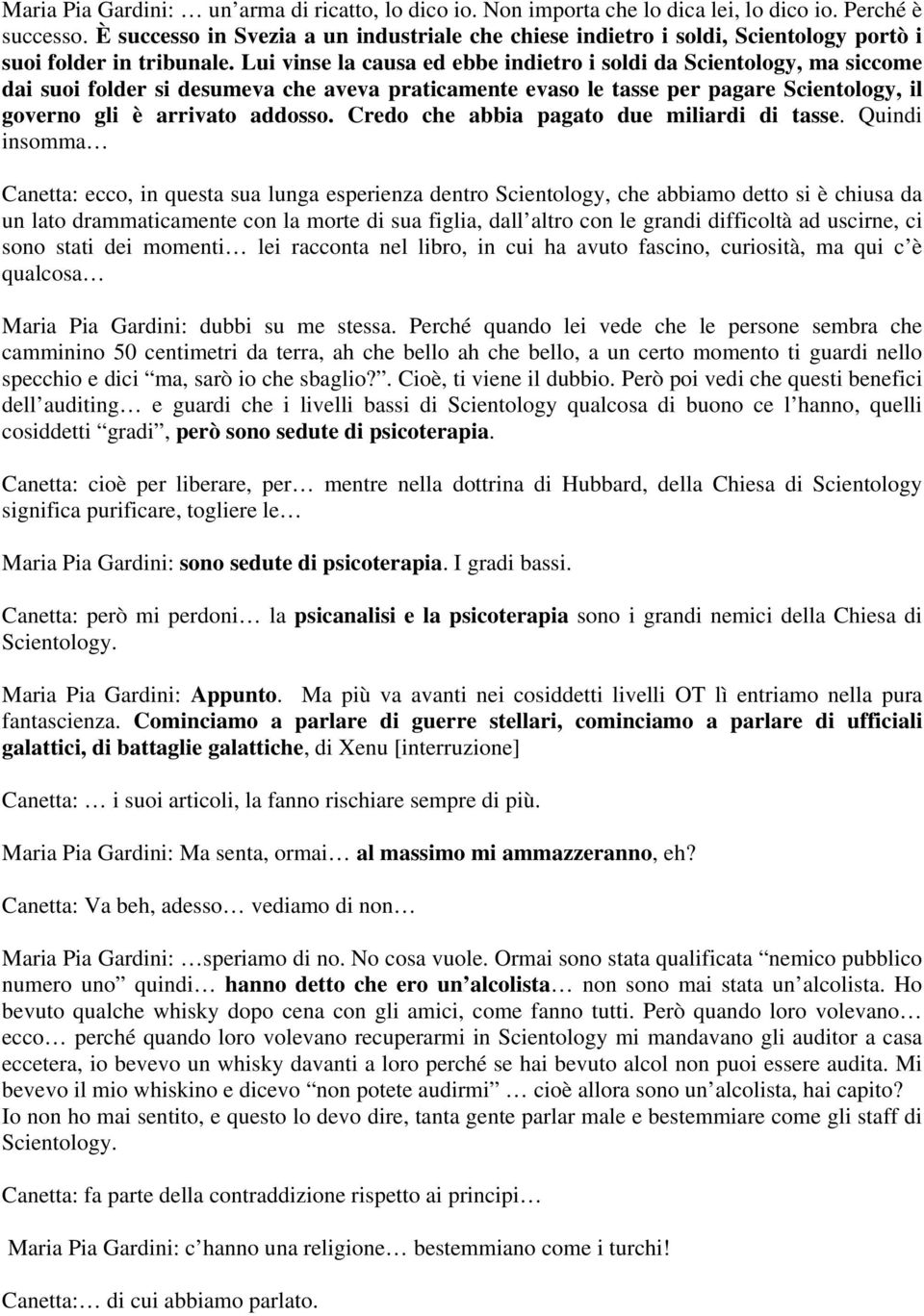 Lui vinse la causa ed ebbe indietro i soldi da Scientology, ma siccome dai suoi folder si desumeva che aveva praticamente evaso le tasse per pagare Scientology, il governo gli è arrivato addosso.