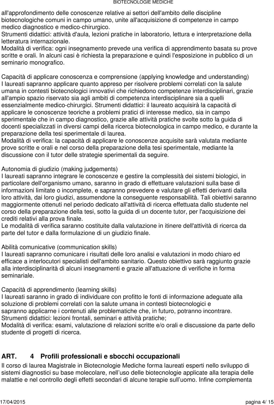 Modalità di verifica: ogni insegnamento prevede una verifica di apprendimento basata su prove scritte e orali.