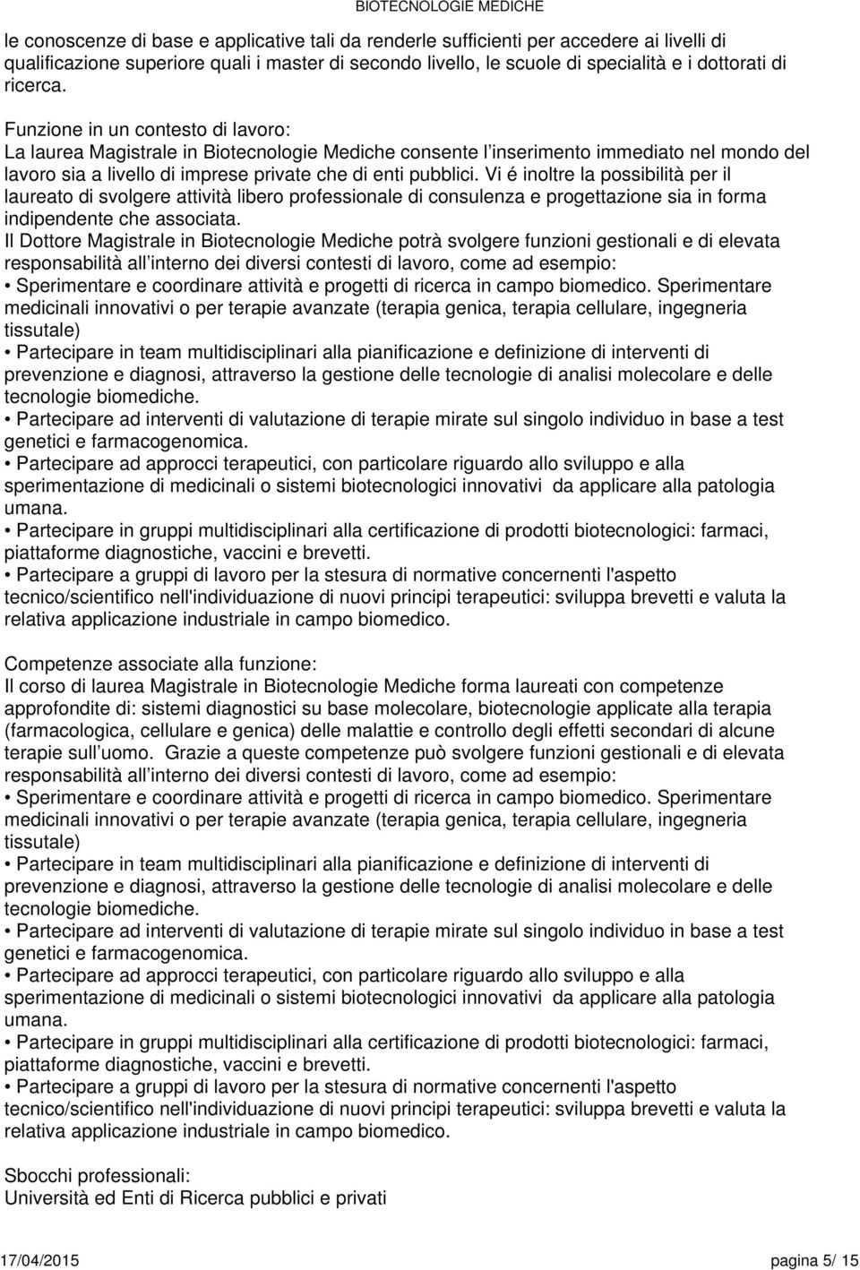 Vi é inoltre la possibilità per il laureato di svolgere attività libero professionale di consulenza e progettazione sia in forma indipendente che associata.