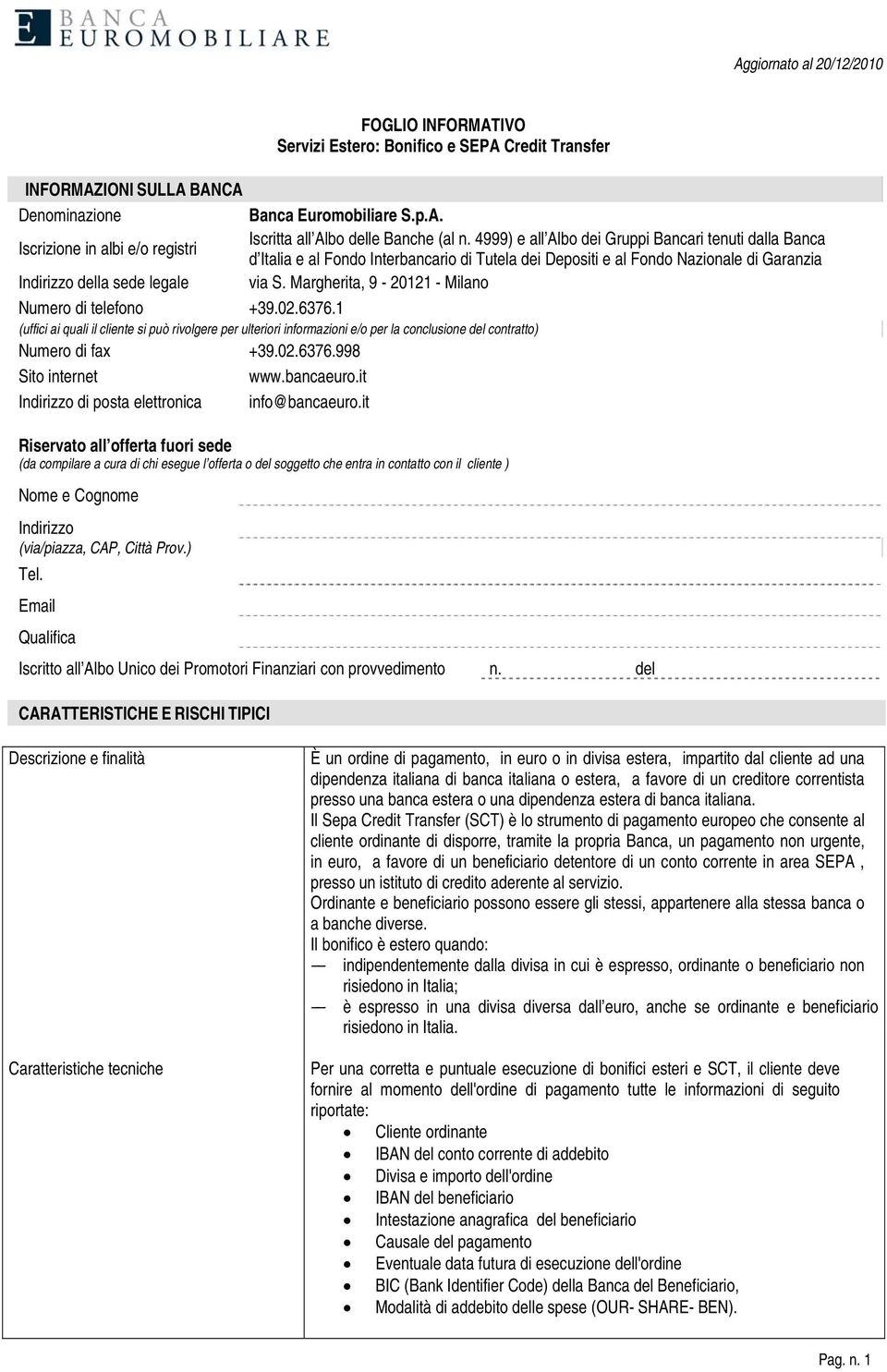 Margherita, 9-20121 - Milano Numero di telefono +39.02.6376.1 (uffici ai quali il cliente si può rivolgere per ulteriori informazioni e/o per la conclusione del contratto) Numero di fax +39.02.6376.998 Sito internet www.