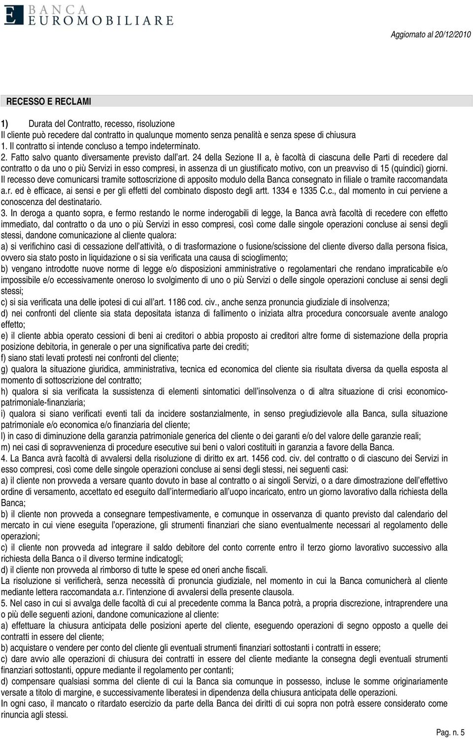 24 della Sezione II a, è facoltà di ciascuna delle Parti di recedere dal contratto o da uno o più Servizi in esso compresi, in assenza di un giustificato motivo, con un preavviso di 15 (quindici)