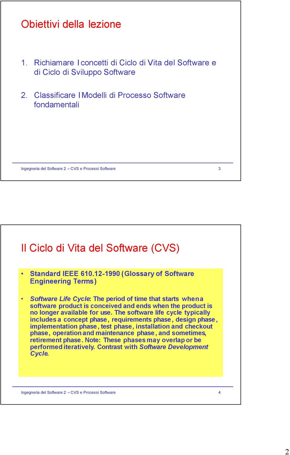 12-1990 (Glossary of Software Engineering Terms) Software Life Cycle: The period of time that starts whena software product is conceived and ends when the product is no longer available for use.
