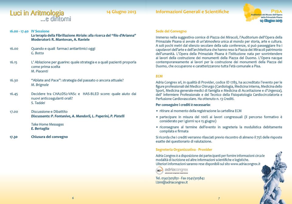 30 Ablate and Pace : strategia del passato o ancora attuale? M. Brignole 16.45 Decidere tra CHA2DS2-VASc e HAS-BLED score: quale aiuto dai nuovi anticoagulanti orali? S. Taddei 17.