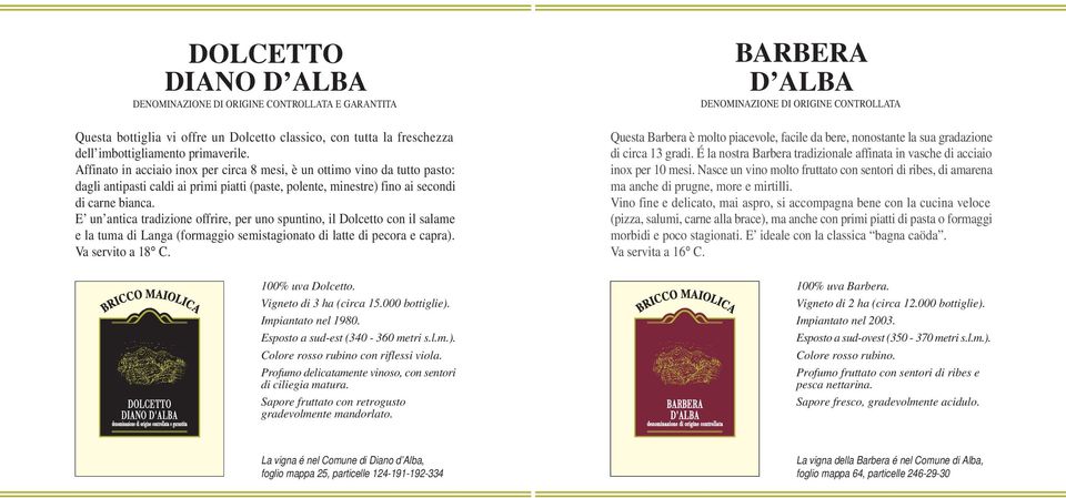 E un antica tradizione offrire, per uno spuntino, il Dolcetto con il salame e la tuma di Langa (formaggio semistagionato di latte di pecora e capra). Va servito a 18 C. 100% uva Dolcetto.