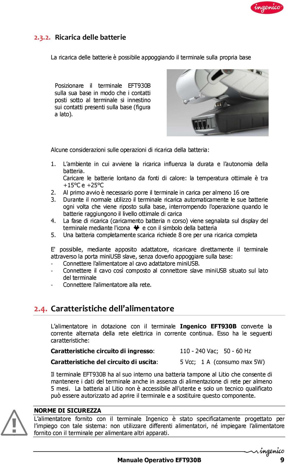 L ambiente in cui avviene la ricarica influenza la durata e l autonomia della batteria. Caricare le batterie lontano da fonti di calore: la temperatura ottimale è tra +15 C e +25 C 2.