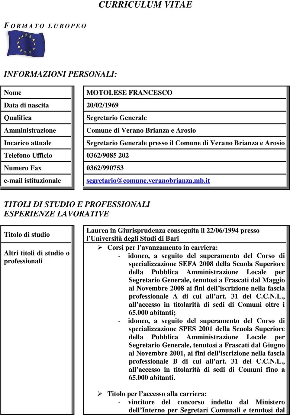 it TITOLI DI STUDIO E PROFESSIONALI ESPERIENZE LAVORATIVE Titolo di studio Altri titoli di studio o professionali Laurea in Giurisprudenza conseguita il 22/06/1994 presso l Università degli Studi di