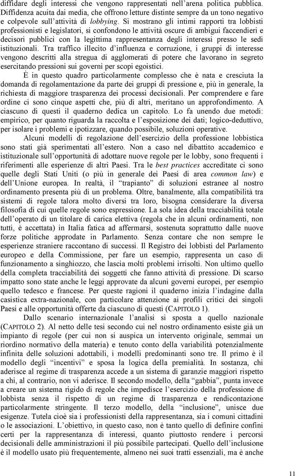 Si mostrano gli intimi rapporti tra lobbisti professionisti e legislatori, si confondono le attività oscure di ambigui faccendieri e decisori pubblici con la legittima rappresentanza degli interessi