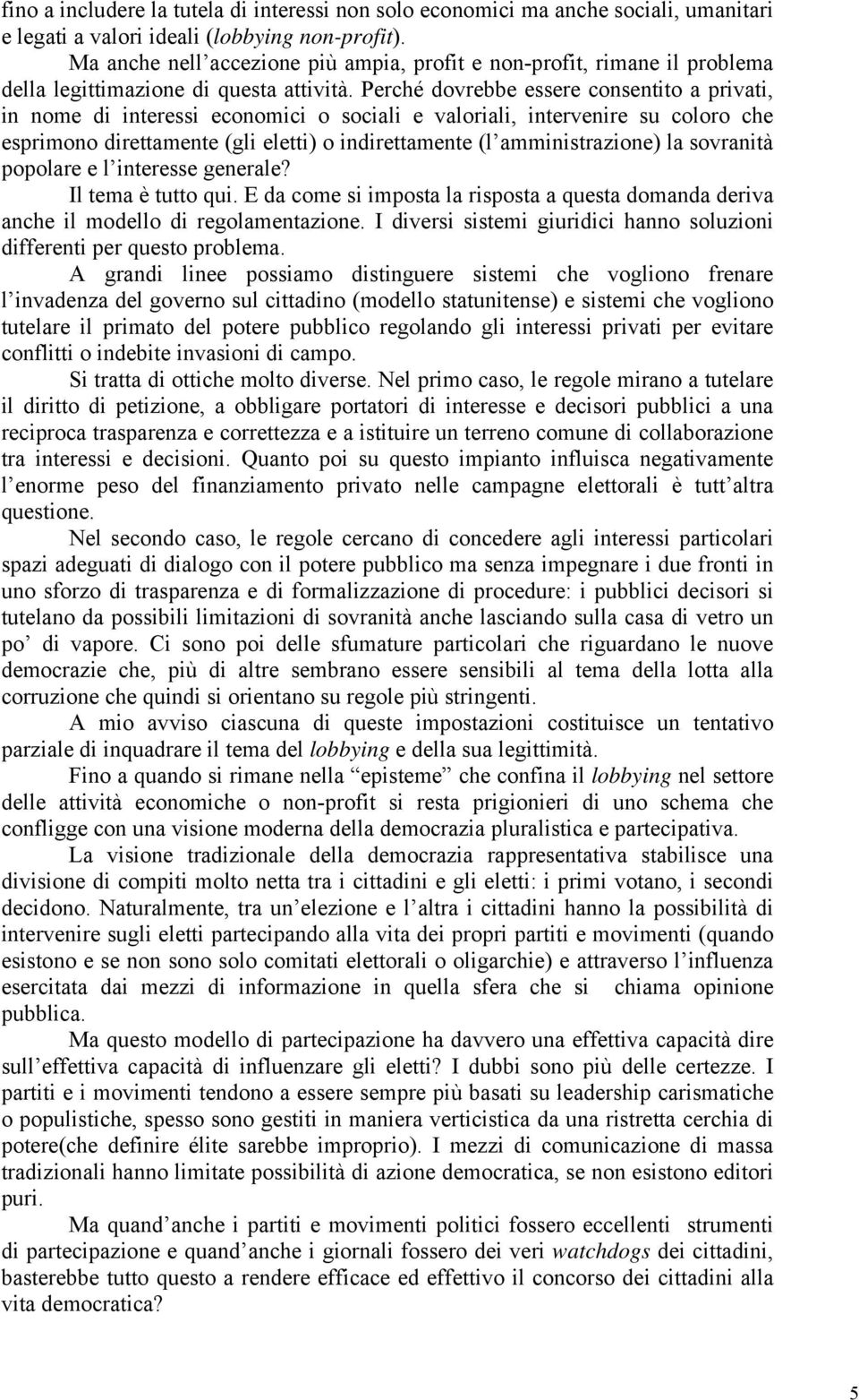 Perché dovrebbe essere consentito a privati, in nome di interessi economici o sociali e valoriali, intervenire su coloro che esprimono direttamente (gli eletti) o indirettamente (l amministrazione)