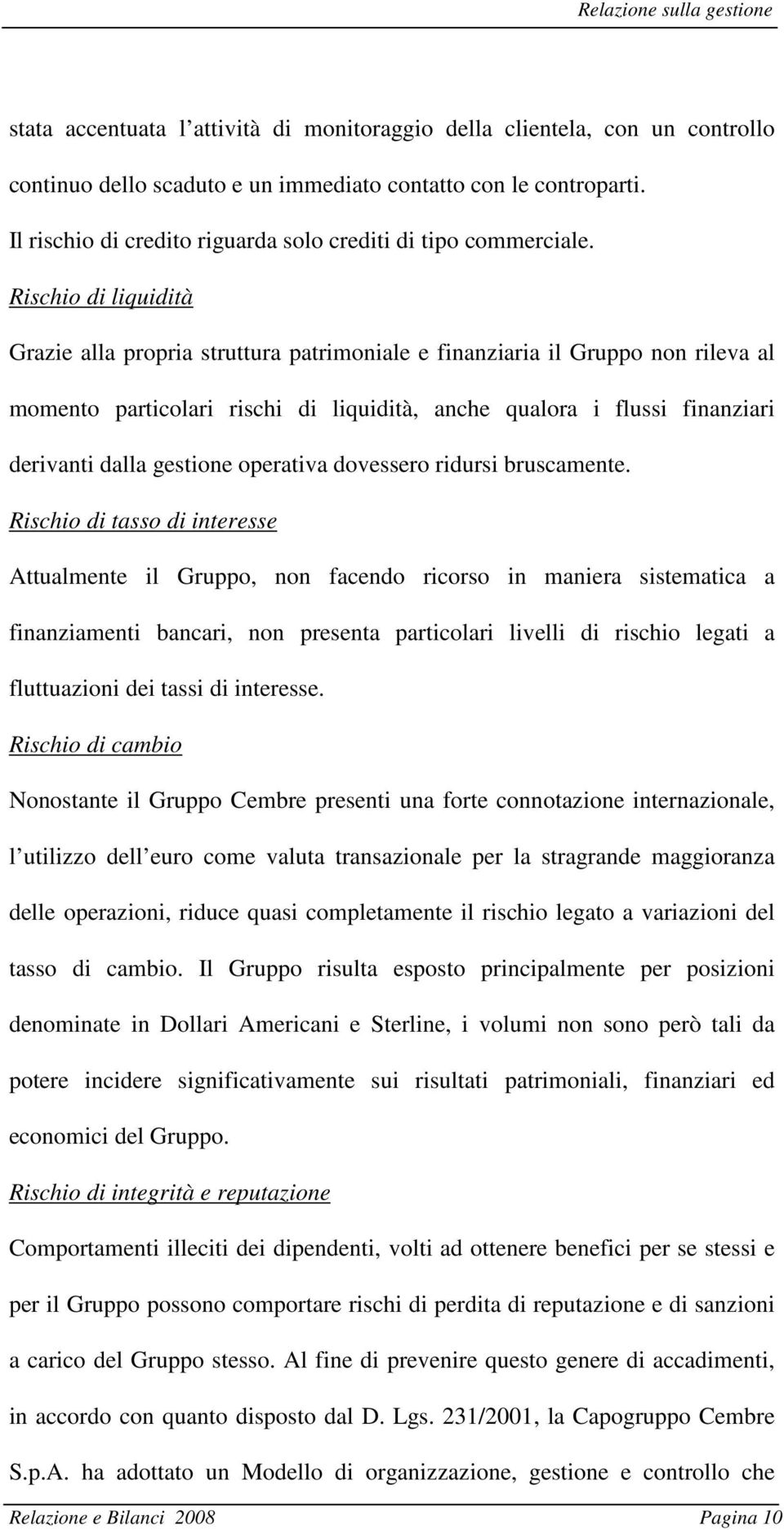 Rischio di liquidità Grazie alla propria struttura patrimoniale e finanziaria il Gruppo non rileva al momento particolari rischi di liquidità, anche qualora i flussi finanziari derivanti dalla