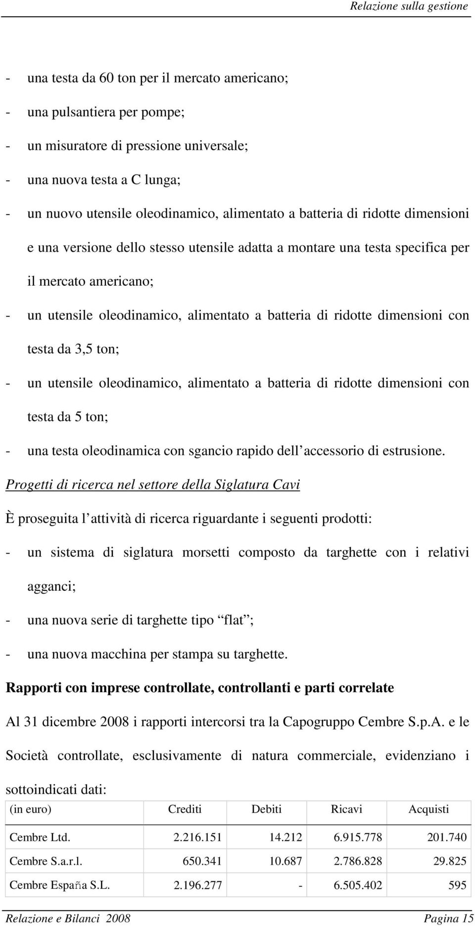 batteria di ridotte dimensioni con testa da 3,5 ton; - un utensile oleodinamico, alimentato a batteria di ridotte dimensioni con testa da 5 ton; - una testa oleodinamica con sgancio rapido dell